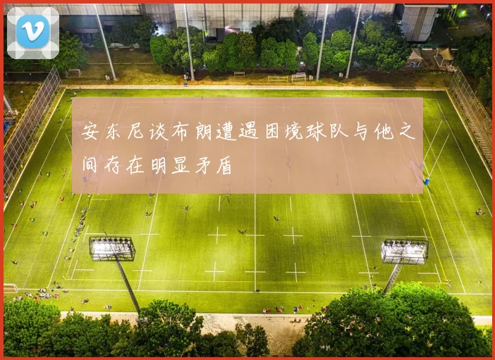 安东尼谈布朗遭遇困境球队与他之间存在明显矛盾