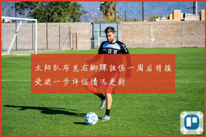 太阳队布克右脚踝扭伤一周后将接受进一步评估情况更新