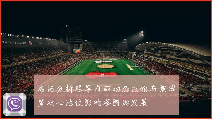 名记分析绿军内部动态杰伦布朗渴望核心地位影响塔图姆发展
