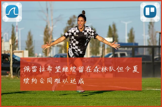 佩雷拉希望继续留在森林队但今夏续约合同难以达成
