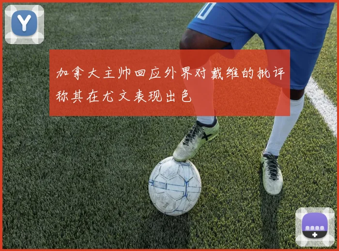加拿大主帅回应外界对戴维的批评称其在尤文表现出色