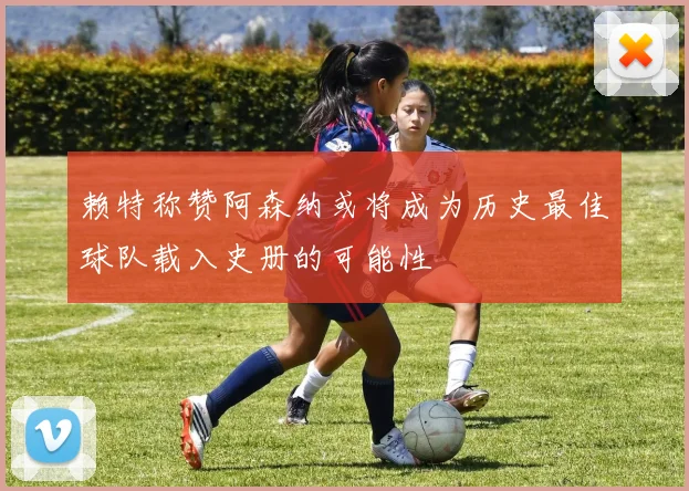赖特称赞阿森纳或将成为历史最佳球队载入史册的可能性