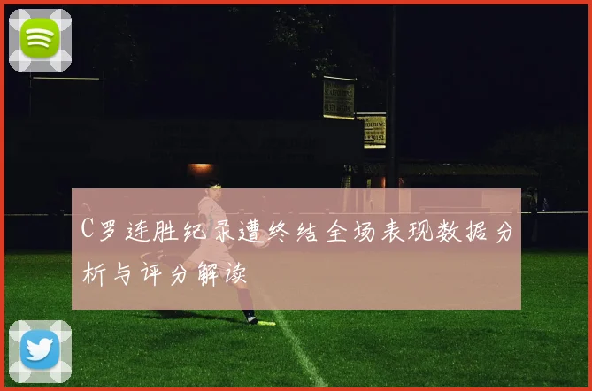 C罗连胜纪录遭终结全场表现数据分析与评分解读