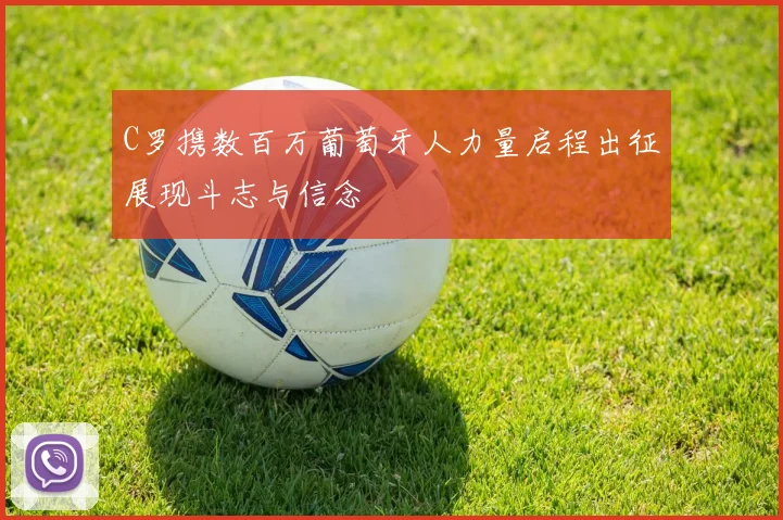 C罗携数百万葡萄牙人力量启程出征展现斗志与信念