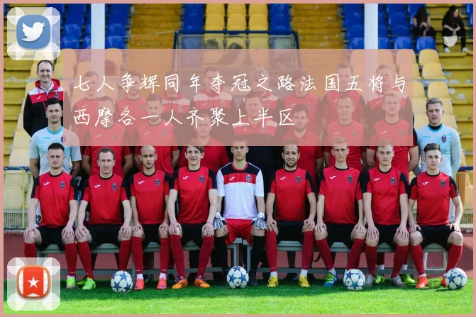 七人争辉同年夺冠之路法国五将与西摩各一人齐聚上半区