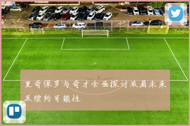 里奇保罗与奇才会面探讨浓眉未来及续约可能性